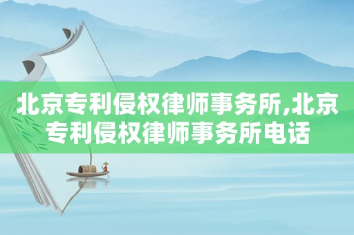 北京專利侵權(quán)律師事務(wù)所,北京專利侵權(quán)律師事務(wù)所電話