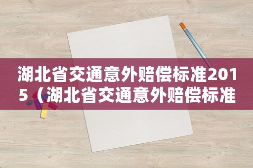 湖北省交通意外賠償標準2015（湖北省交通意外賠償標準）