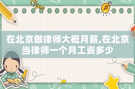 在北京做律師大概月薪,在北京當律師一個月工資多少