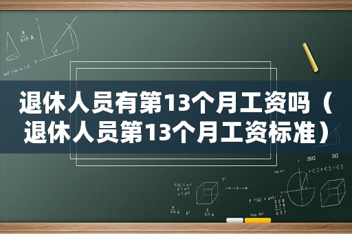 退休人員有第13個月工資嗎（退休人員第13個月工資標準）