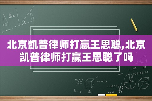 北京凱普律師打贏王思聰,北京凱普律師打贏王思聰了嗎
