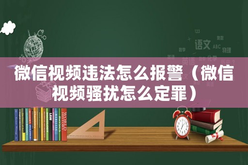 微信視頻違法怎么報警（微信視頻騷擾怎么定罪）