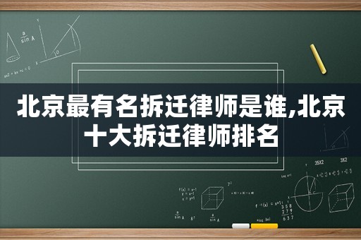 北京最有名拆遷律師是誰,北京十大拆遷律師排名