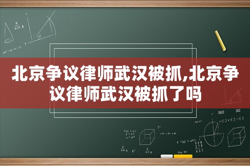北京爭議律師武漢被抓,北京爭議律師武漢被抓了嗎