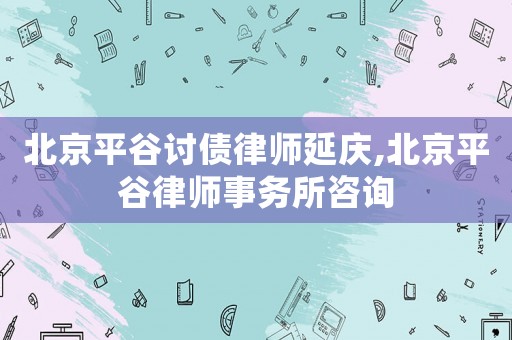 北京平谷討債律師延慶,北京平谷律師事務所咨詢