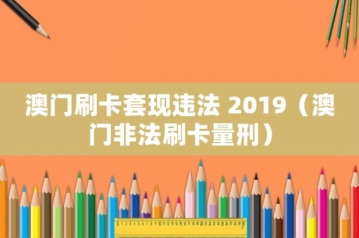 澳門刷卡套現違法 2019（澳門非法刷卡量刑）
