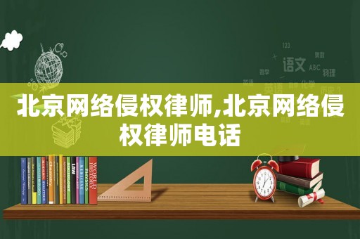 北京網絡侵權律師,北京網絡侵權律師電話