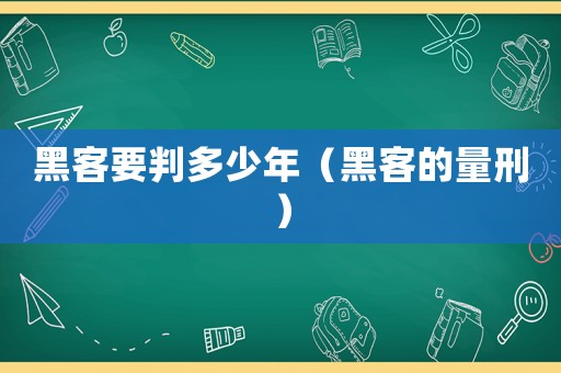 黑客要判多少年（黑客的量刑）