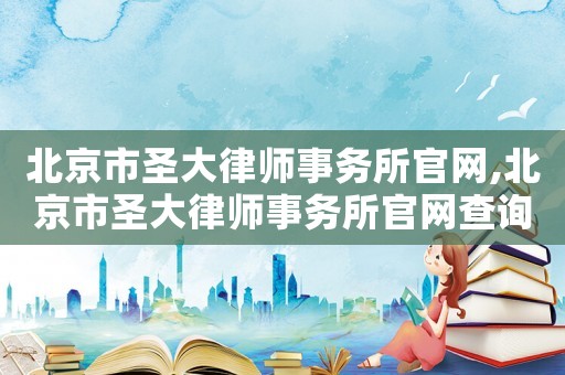 北京市圣大律師事務所官網(wǎng),北京市圣大律師事務所官網(wǎng)查詢