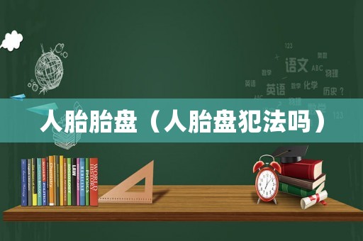 人胎胎盤（人胎盤犯法嗎）