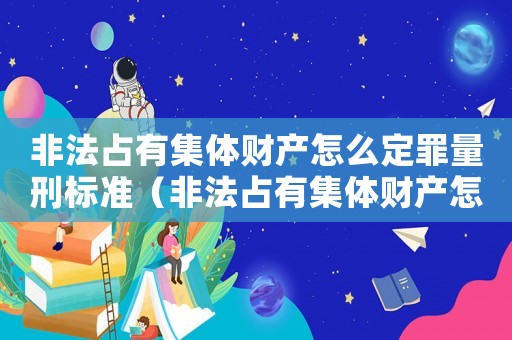 非法占有集體財產怎么定罪量刑標準（非法占有集體財產怎么定罪）