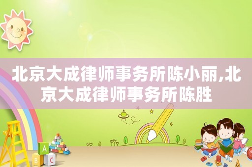 北京大成律師事務(wù)所陳小麗,北京大成律師事務(wù)所陳勝