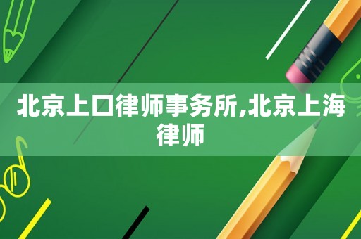 北京上口律師事務(wù)所,北京上海律師