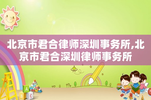 北京市君合律師深圳事務(wù)所,北京市君合深圳律師事務(wù)所