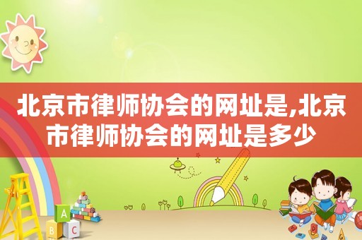 北京市律師協(xié)會的網(wǎng)址是,北京市律師協(xié)會的網(wǎng)址是多少