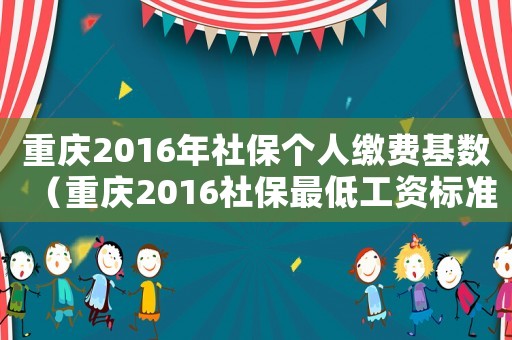 重慶2016年社保個(gè)人繳費(fèi)基數(shù)（重慶2016社保最低工資標(biāo)準(zhǔn)是多少錢）