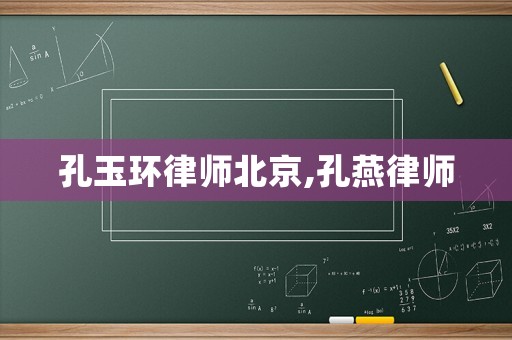 孔玉環律師北京,孔燕律師