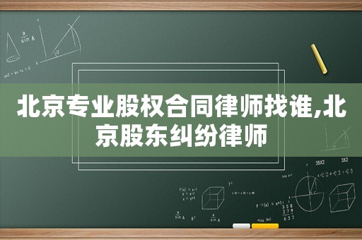 北京專業股權合同律師找誰,北京股東糾紛律師