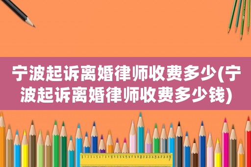 寧波起訴離婚律師收費多少(寧波起訴離婚律師收費多少錢)
