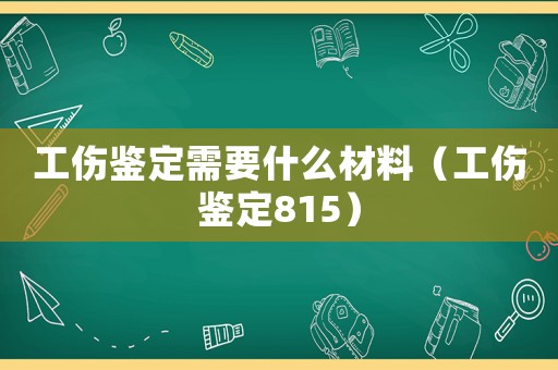 工傷鑒定需要什么材料（工傷鑒定815）