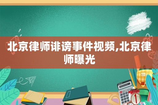 北京律師誹謗事件視頻,北京律師曝光