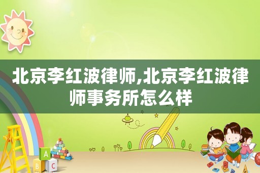 北京李紅波律師,北京李紅波律師事務所怎么樣