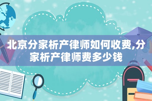 北京分家析產律師如何收費,分家析產律師費多少錢