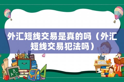 外匯短線交易是真的嗎（外匯短線交易犯法嗎）