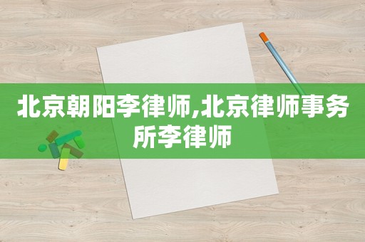 北京朝陽李律師,北京律師事務所李律師