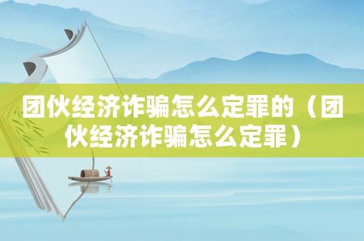 團伙經(jīng)濟詐騙怎么定罪的（團伙經(jīng)濟詐騙怎么定罪）
