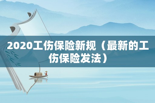 2020工傷保險新規（最新的工傷保險發法）