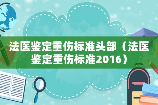 法醫鑒定重傷標準頭部（法醫鑒定重傷標準2016）