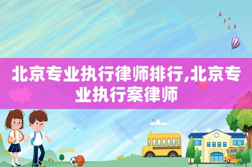 北京專業執行律師排行,北京專業執行案律師