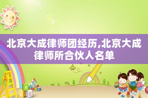 北京大成律師團經(jīng)歷,北京大成律師所合伙人名單