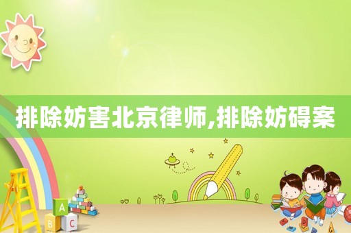 排除妨害北京律師,排除妨礙案