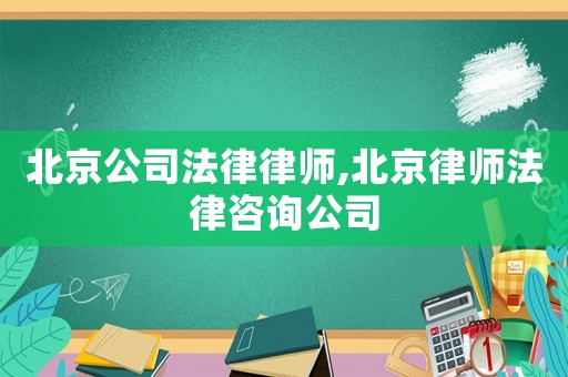 北京公司法律律師,北京律師法律咨詢公司