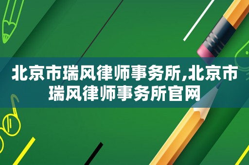 北京市瑞風律師事務所,北京市瑞風律師事務所官網