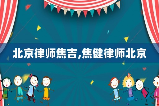 北京律師焦吉,焦健律師北京