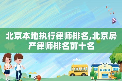 北京本地執行律師排名,北京房產律師排名前十名