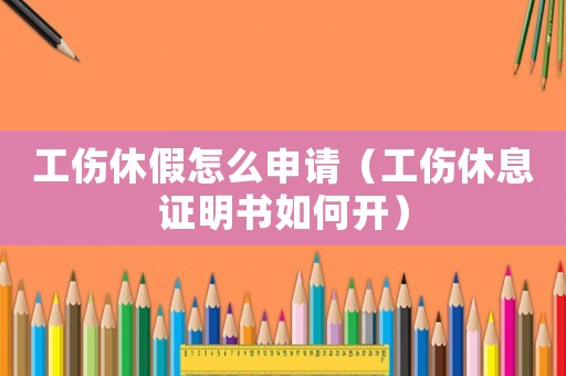 工傷休假怎么申請（工傷休息證明書如何開）