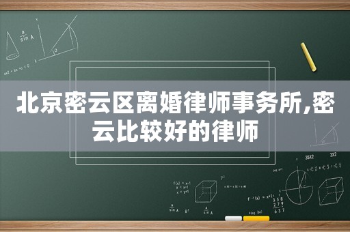 北京密云區離婚律師事務所,密云比較好的律師