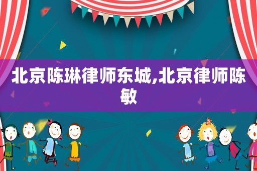 北京陳琳律師東城,北京律師陳敏
