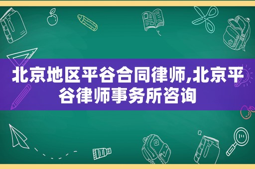 北京地區平谷合同律師,北京平谷律師事務所咨詢