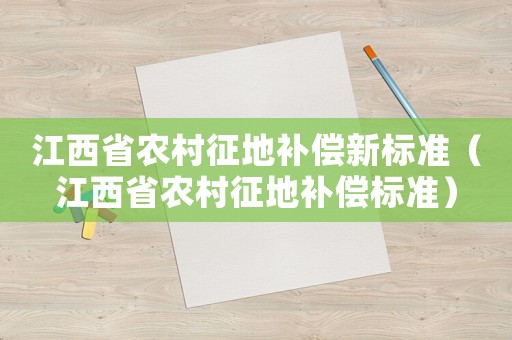 江西省農(nóng)村征地補(bǔ)償新標(biāo)準(zhǔn)（江西省農(nóng)村征地補(bǔ)償標(biāo)準(zhǔn)）
