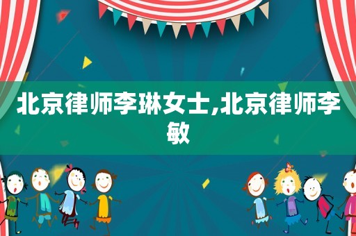 北京律師李琳女士,北京律師李敏