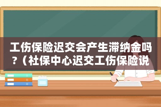工傷保險遲交會產生滯納金嗎?（社保中心遲交工傷保險說明）
