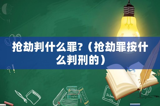 搶劫判什么罪?（搶劫罪按什么判刑的）