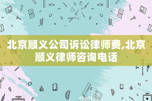 北京順義公司訴訟律師費,北京順義律師咨詢電話