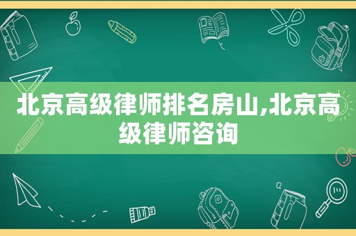 北京高級律師排名房山,北京高級律師咨詢