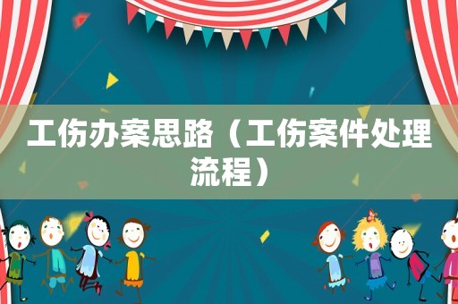工傷辦案思路（工傷案件處理流程）
